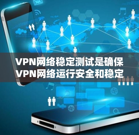 VPN网络稳定测试是确保VPN网络运行安全和稳定的必要步骤。以下是关于VPN网络稳定测试的详细说明 VPN网络稳定测试是确保VPN网络运行安全和稳定的必要步骤。以下是关于VPN网络稳定测试的详细说明