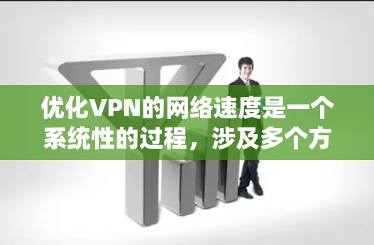优化VPN的网络速度是一个系统性的过程,涉及多个方面的调整和优化。以下是一个分步的指南,帮助您更好地优化VPN的网络速度 优化VPN的网络速度是一个系统性的过程,涉及多个方面的调整和优化。以下是一个分步的指南,帮助您更好地优化VPN的网络速度