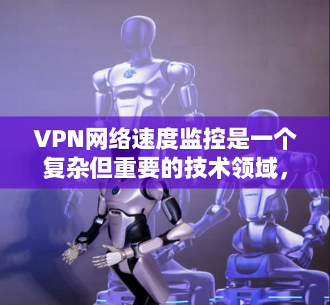 VPN网络速度监控是一个复杂但重要的技术领域，涉及安全、隐私和技术多个方面。以下是对VPN网络速度监控的详细分析