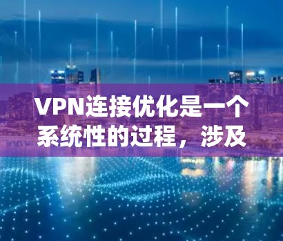 VPN连接优化是一个系统性的过程,涉及多个关键步骤和技巧。以下是对VPN连接优化的详细指南 VPN连接优化是一个系统性的过程,涉及多个关键步骤和技巧。以下是对VPN连接优化的详细指南