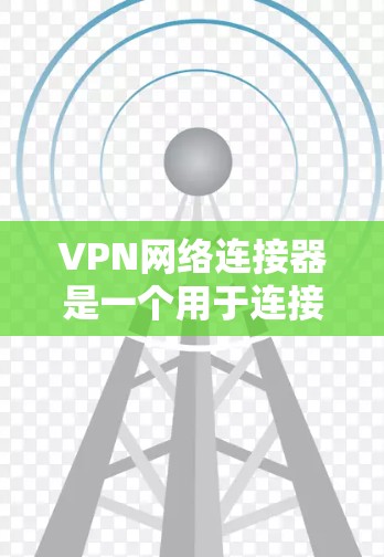 VPN网络连接器是一个用于连接到合法VPN服务器的工具，支持多种设备，如手机、电脑和无线设备。以下是使用VPN网络连接器的步骤和注意事项