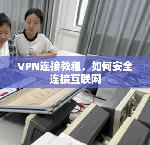 VPN连接教程,如何安全连接互联网 VPN连接教程,如何安全连接互联网