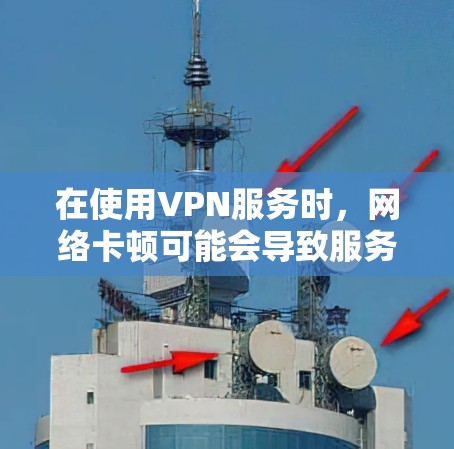 在使用VPN服务时，网络卡顿可能会导致服务中断或延迟。以下是处理网络卡顿的步骤和方法