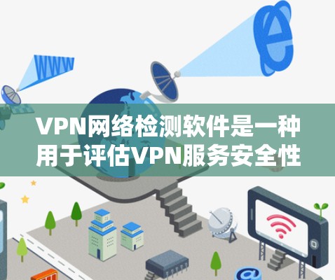 VPN网络检测软件是一种用于评估VPN服务安全性的工具，通过分析网络流量来判断服务可信度。以下是对该主题的详细总结