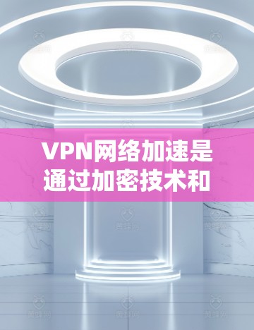VPN网络加速是通过加密技术和多线程处理,将数据从一个安全的网络层快速传输到另一端的服务器或设备。其原理如下 VPN网络加速是通过加密技术和多线程处理,将数据从一个安全的网络层快速传输到另一端的服务器或设备。其原理如下