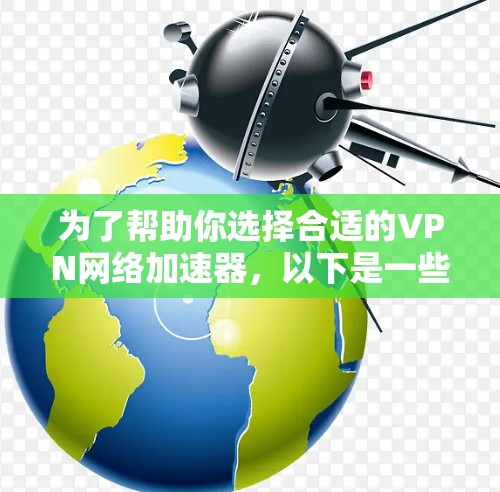 为了帮助你选择合适的VPN网络加速器，以下是一些关键考虑因素和推荐，供你参考