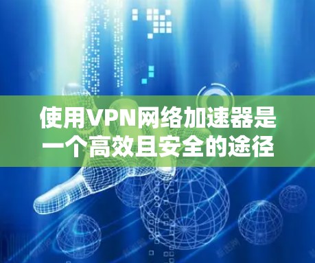使用VPN网络加速器是一个高效且安全的途径,帮助你更快地连接到VPN服务器。以下是详细的使用步骤和注意事项 使用VPN网络加速器是一个高效且安全的途径,帮助你更快地连接到VPN服务器。以下是详细的使用步骤和注意事项