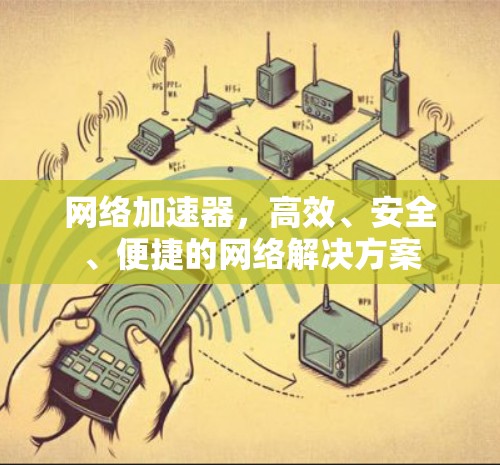 网络加速器,高效、安全、便捷的网络解决方案 网络加速器,高效、安全、便捷的网络解决方案