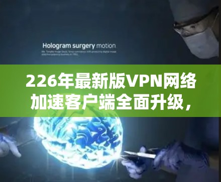 226年最新版VPN网络加速客户端全面升级,为用户提供更高效的网络加速体验! 226年最新版VPN网络加速客户端全面升级,为用户提供更高效的网络加速体验!