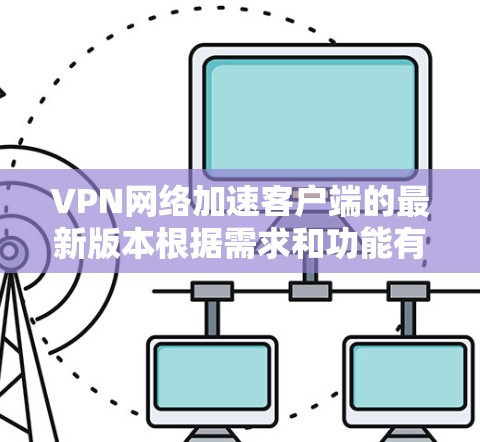VPN网络加速客户端的最新版本根据需求和功能有所更新，以下是几个近年来比较受欢迎的VPN客户端推荐