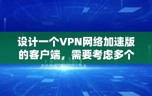 设计一个VPN网络加速版的客户端,需要考虑多个功能模块,以满足用户在访问 VPN 或网络加速时的需求。以下是一个详细的解决方案 设计一个VPN网络加速版的客户端,需要考虑多个功能模块,以满足用户在访问 VPN 或网络加速时的需求。以下是一个详细的解决方案