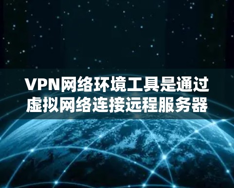 VPN网络环境工具是通过虚拟网络连接远程服务器，提供安全访问的网络服务。以下是详细的学习步骤和建议