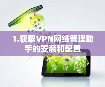 1.获取VPN网络管理助手的安装和配置 1.获取VPN网络管理助手的安装和配置