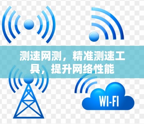 测速网测,精准测速工具,提升网络性能 测速网测,精准测速工具,提升网络性能
