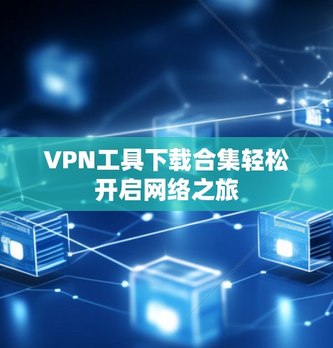 VPN工具下载合集轻松开启网络之旅