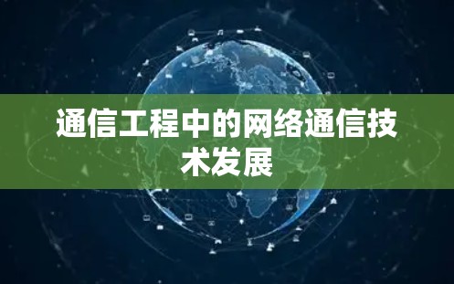 通信工程中的网络通信技术发展 通信工程中的网络通信技术发展