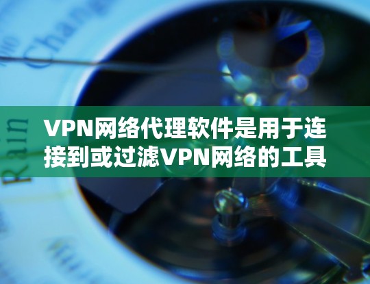 VPN网络代理软件是用于连接到或过滤VPN网络的工具,旨在保护用户的信息安全。以下是对这些软件的详细总结 VPN网络代理软件是用于连接到或过滤VPN网络的工具,旨在保护用户的信息安全。以下是对这些软件的详细总结