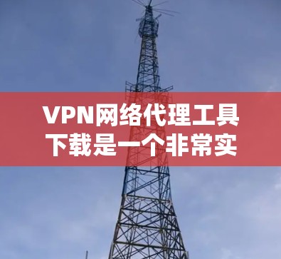 VPN网络代理工具下载是一个非常实用的工具,可以帮助您更方便地访问网络服务。以下是几种常见的VPN代理工具及其下载链接,供您参考 VPN网络代理工具下载是一个非常实用的工具,可以帮助您更方便地访问网络服务。以下是几种常见的VPN代理工具及其下载链接,供您参考
