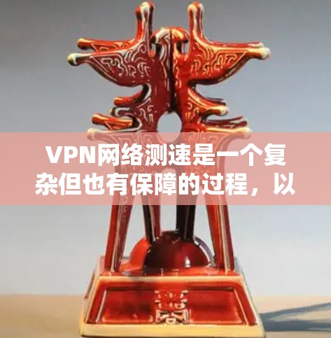 VPN网络测速是一个复杂但也有保障的过程,以下是对该问题的详细解答 VPN网络测速是一个复杂但也有保障的过程,以下是对该问题的详细解答