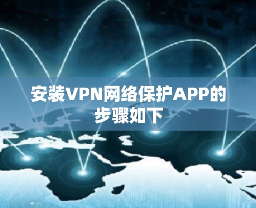 安装VPN网络保护APP的步骤如下 安装VPN网络保护APP的步骤如下