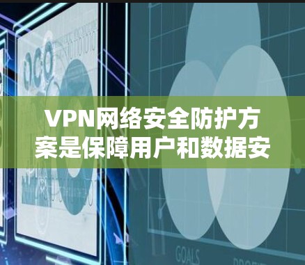 VPN网络安全防护方案是保障用户和数据安全的重要措施。以下是一个全面的VPN网络安全防护方案，涵盖了技术、管理、政策和法律等方面