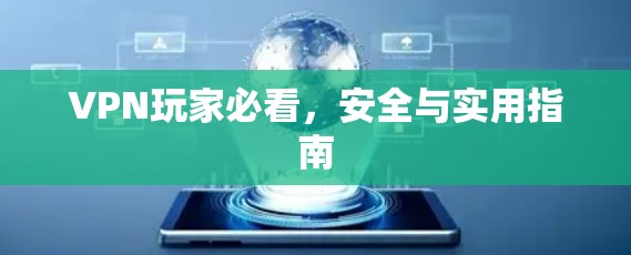 VPN玩家必看,安全与实用指南 VPN玩家必看,安全与实用指南