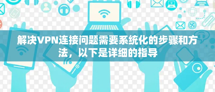 解决VPN连接问题需要系统化的步骤和方法,以下是详细的指导 解决VPN连接问题需要系统化的步骤和方法,以下是详细的指导