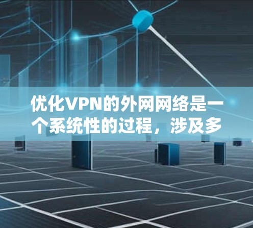 优化VPN的外网网络是一个系统性的过程，涉及多个步骤和步骤之间的协调。以下是一个有条理的优化指南，帮助您系统地优化VPN网络