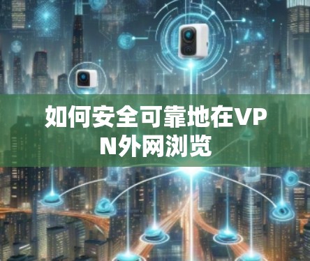 如何安全可靠地在VPN外网浏览