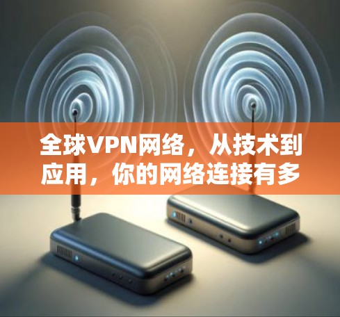 全球VPN网络,从技术到应用,你的网络连接有多便捷? 全球VPN网络,从技术到应用,你的网络连接有多便捷?