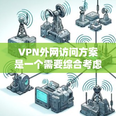 VPN外网访问方案是一个需要综合考虑安全、性能和配置的因素的复杂问题。以下是详细的步骤和建议,帮助您实现VPN外网访问的效果 VPN外网访问方案是一个需要综合考虑安全、性能和配置的因素的复杂问题。以下是详细的步骤和建议,帮助您实现VPN外网访问的效果