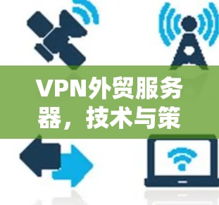 VPN外贸服务器,技术与策略的平衡 VPN外贸服务器,技术与策略的平衡