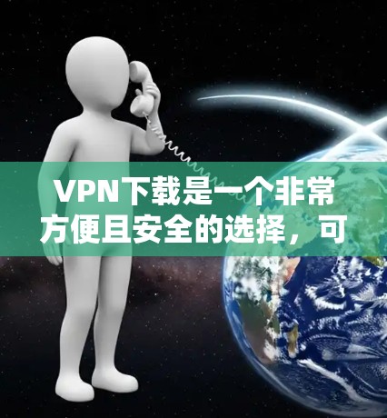 VPN下载是一个非常方便且安全的选择,可以帮助你在手机或电脑上访问国际互联网。以下是一些适合普通用户下载的VPN软件推荐 VPN下载是一个非常方便且安全的选择,可以帮助你在手机或电脑上访问国际互联网。以下是一些适合普通用户下载的VPN软件推荐