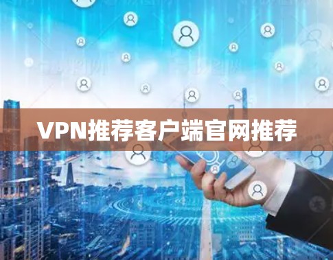 VPN推荐客户端官网推荐