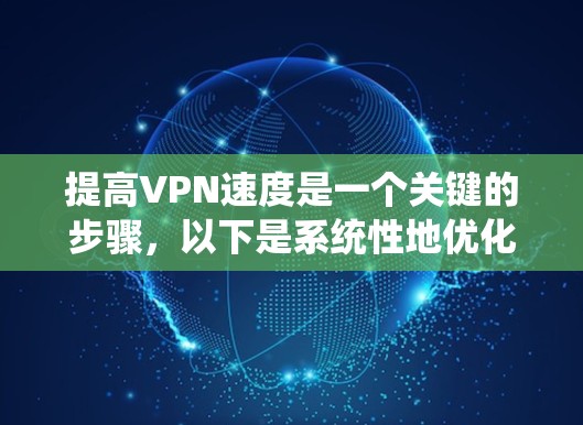 提高VPN速度是一个关键的步骤，以下是系统性地优化方法