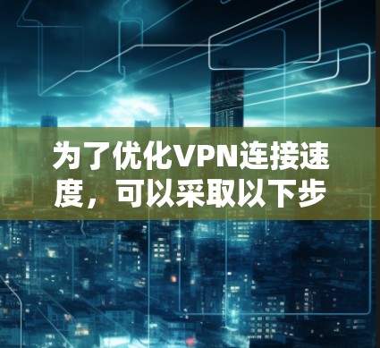 为了优化VPN连接速度，可以采取以下步骤