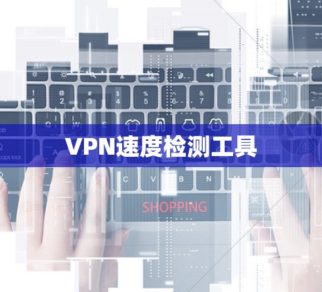 VPN速度检测工具 VPN速度检测工具