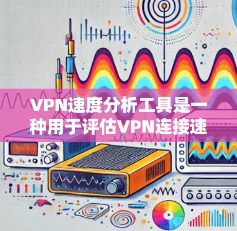 VPN速度分析工具是一种用于评估VPN连接速度的专业工具,帮助用户优化VPN连接的性能和安全。以下是一些使用VPN速度分析工具的步骤和方法 VPN速度分析工具是一种用于评估VPN连接速度的专业工具,帮助用户优化VPN连接的性能和安全。以下是一些使用VPN速度分析工具的步骤和方法