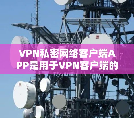 VPN私密网络客户端APP是用于VPN客户端的软件,通常包括以下主要功能 VPN私密网络客户端APP是用于VPN客户端的软件,通常包括以下主要功能