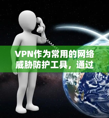 VPN作为常用的网络威胁防护工具，通过加密技术保护用户数据的安全性。以下是对VPN连接和数据加密的详细分析