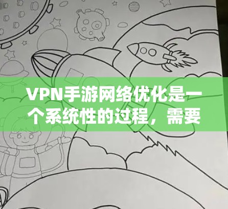 VPN手游网络优化是一个系统性的过程,需要从多个角度进行综合管理。以下是逐步的优化建议 VPN手游网络优化是一个系统性的过程,需要从多个角度进行综合管理。以下是逐步的优化建议