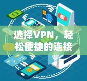 选择VPN,轻松便捷的连接之道 选择VPN,轻松便捷的连接之道