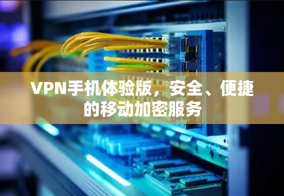 VPN手机体验版,安全、便捷的移动加密服务 VPN手机体验版,安全、便捷的移动加密服务