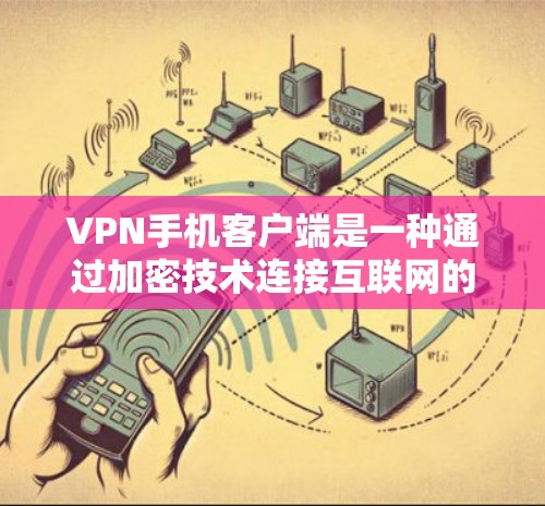 VPN手机客户端是一种通过加密技术连接互联网的设备,用户可以在手机上访问其他国家的网站或下载其他国家的语言文件。以下是对VPN手机客户端的详细概述 VPN手机客户端是一种通过加密技术连接互联网的设备,用户可以在手机上访问其他国家的网站或下载其他国家的语言文件。以下是对VPN手机客户端的详细概述