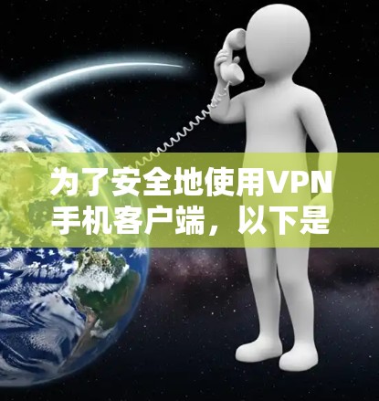 为了安全地使用VPN手机客户端,以下是一步步的指南 为了安全地使用VPN手机客户端,以下是一步步的指南
