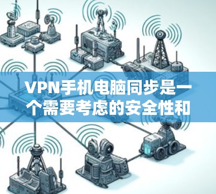 VPN手机电脑同步是一个需要考虑的安全性和效率的问题。以下是逐步的解决方案 VPN手机电脑同步是一个需要考虑的安全性和效率的问题。以下是逐步的解决方案
