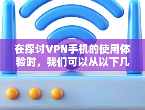 在探讨VPN手机的使用体验时,我们可以从以下几个方面进行分析和总结 在探讨VPN手机的使用体验时,我们可以从以下几个方面进行分析和总结