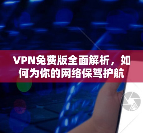 VPN免费版全面解析，如何为你的网络保驾护航