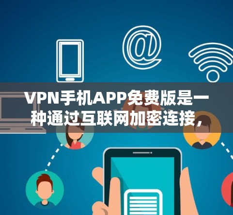 VPN手机APP免费版是一种通过互联网加密连接，允许用户访问安全的服务器以连接到目标网站或下载文件的工具。以下是关于如何使用VPN免费版的详细指南