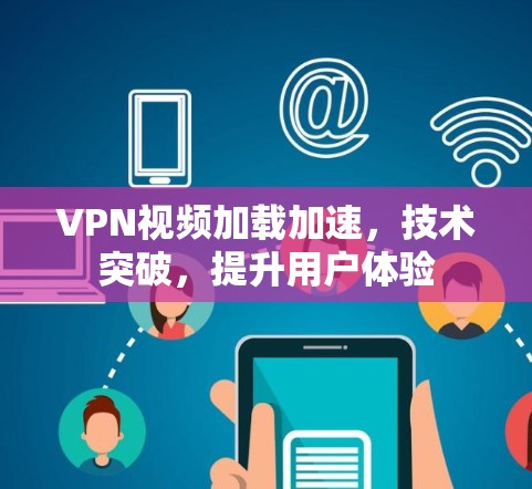 VPN视频加载加速,技术突破,提升用户体验 VPN视频加载加速,技术突破,提升用户体验